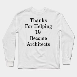 Thanks For Helping Us Become Architects Long Sleeve T-Shirt